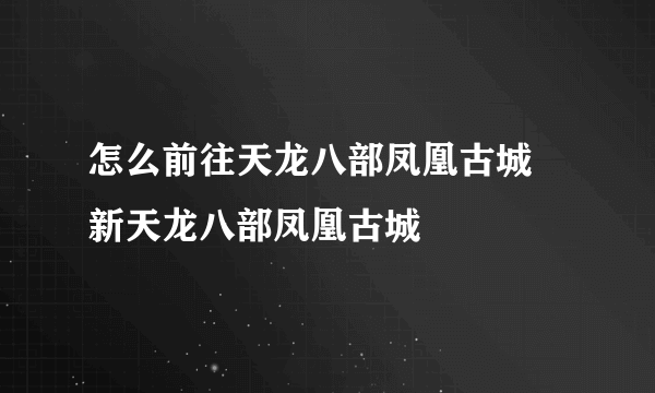 怎么前往天龙八部凤凰古城 新天龙八部凤凰古城