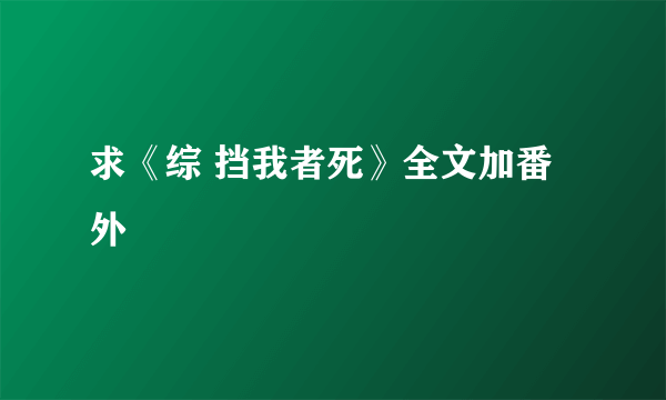 求《综 挡我者死》全文加番外