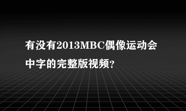 有没有2013MBC偶像运动会中字的完整版视频？