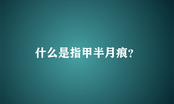 什么是指甲半月痕？