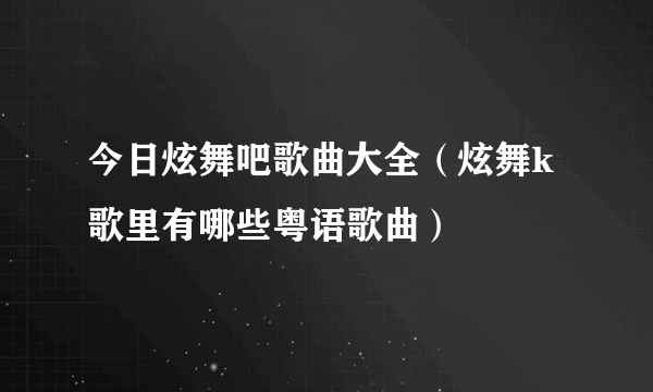 今日炫舞吧歌曲大全（炫舞k歌里有哪些粤语歌曲）