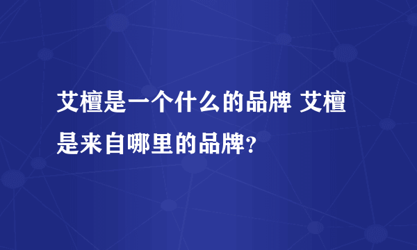 艾檀是一个什么的品牌 艾檀是来自哪里的品牌？