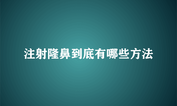 注射隆鼻到底有哪些方法