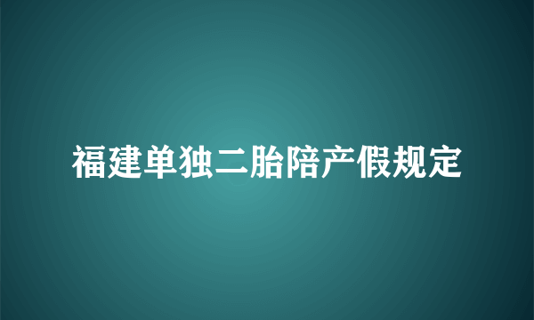 福建单独二胎陪产假规定