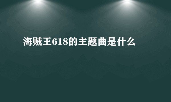 海贼王618的主题曲是什么