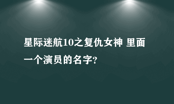 星际迷航10之复仇女神 里面一个演员的名字？