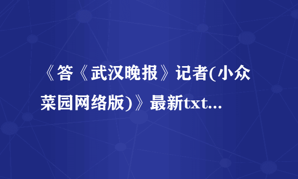 《答《武汉晚报》记者(小众菜园网络版)》最新txt全集下载