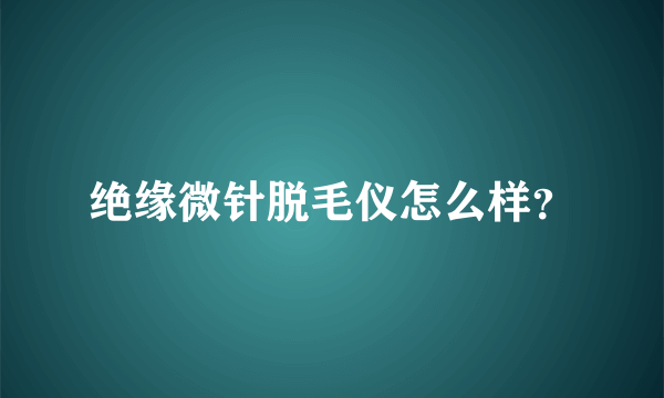 绝缘微针脱毛仪怎么样？