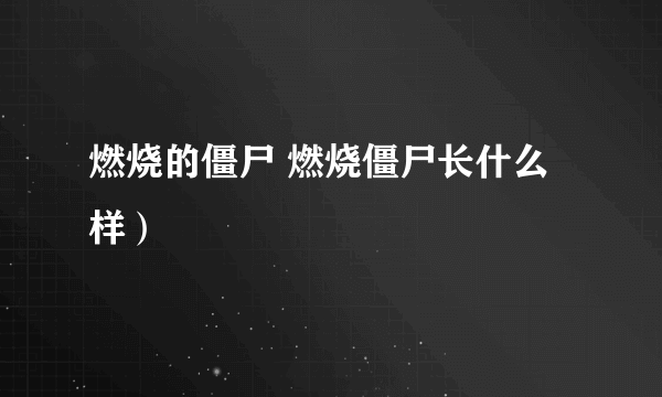 燃烧的僵尸 燃烧僵尸长什么样）