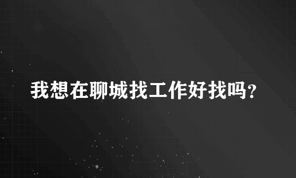 我想在聊城找工作好找吗？