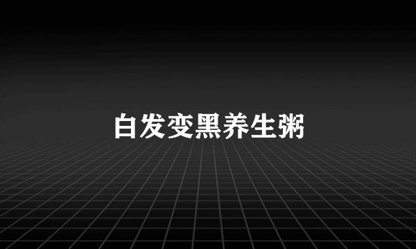 白发变黑养生粥