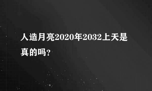 人造月亮2020年2032上天是真的吗？