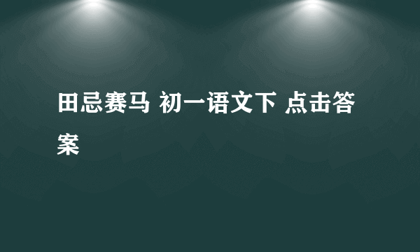 田忌赛马 初一语文下 点击答案