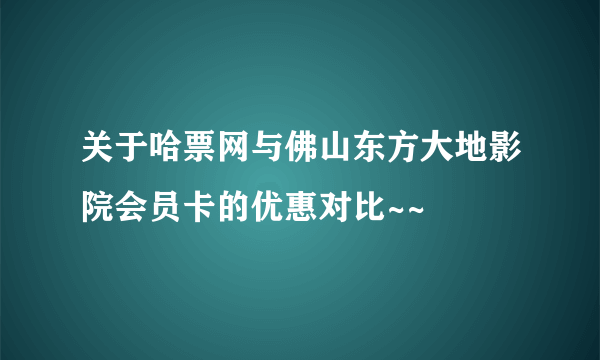 关于哈票网与佛山东方大地影院会员卡的优惠对比~~