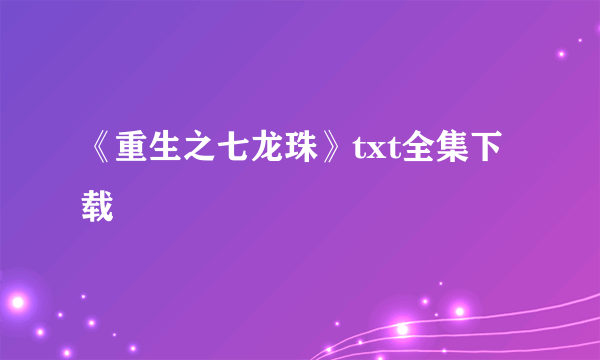 《重生之七龙珠》txt全集下载