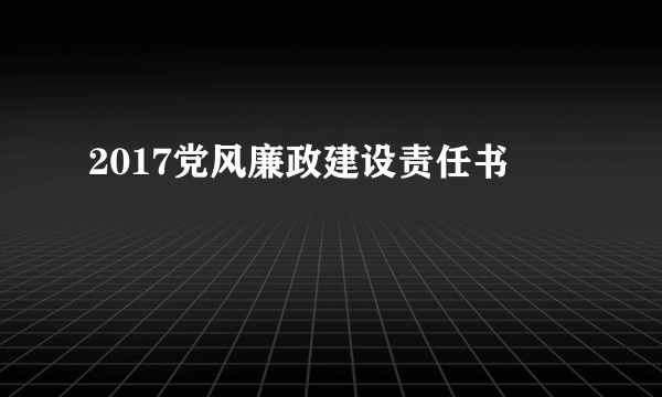 2017党风廉政建设责任书