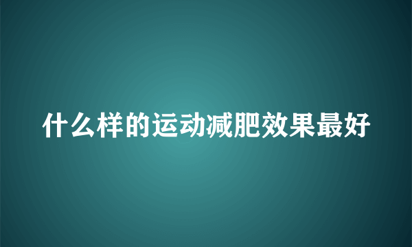 什么样的运动减肥效果最好