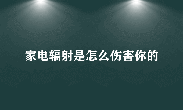 家电辐射是怎么伤害你的