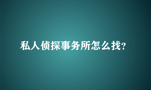 私人侦探事务所怎么找？