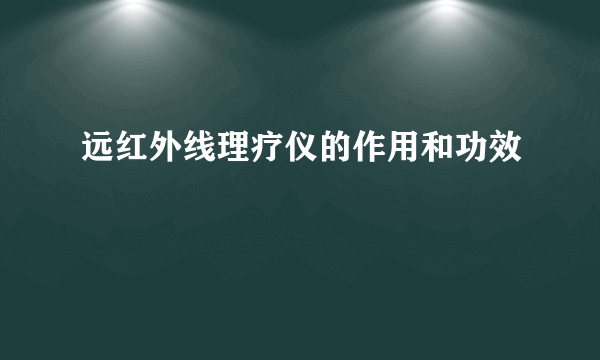 远红外线理疗仪的作用和功效