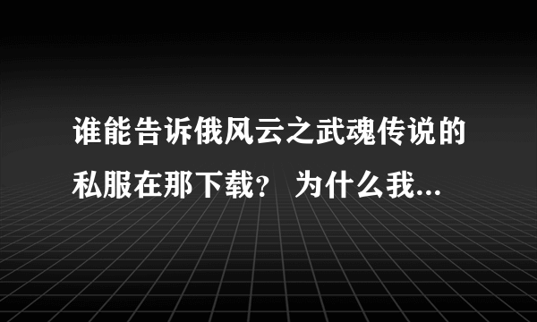 谁能告诉俄风云之武魂传说的私服在那下载？ 为什么我下载的都用不了。