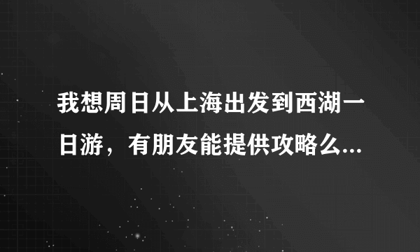 我想周日从上海出发到西湖一日游，有朋友能提供攻略么？我们打算从上海南站出发坐动车到杭州，之后有待大