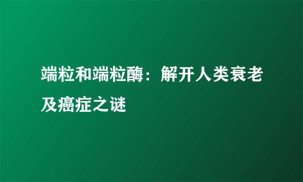 端粒和端粒酶：解开人类衰老及癌症之谜