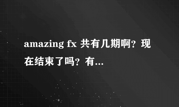 amazing fx 共有几期啊？现在结束了吗？有每期完整的链接不？