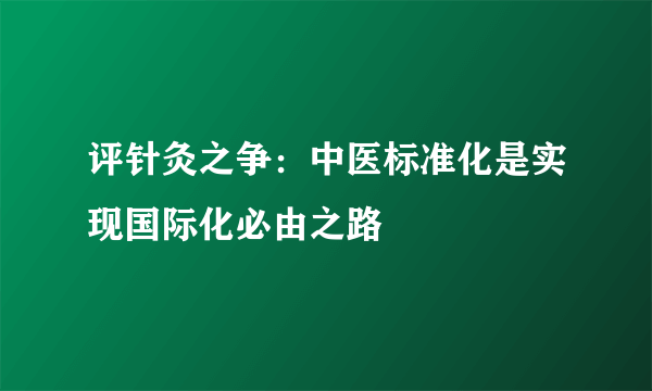 评针灸之争：中医标准化是实现国际化必由之路