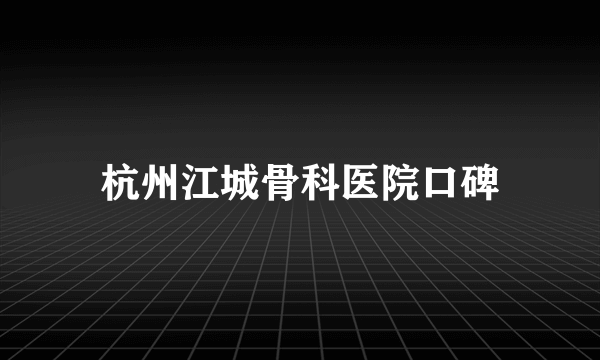 杭州江城骨科医院口碑