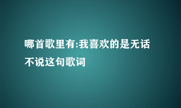 哪首歌里有:我喜欢的是无话不说这句歌词