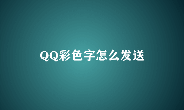 QQ彩色字怎么发送