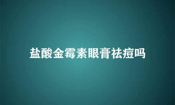 盐酸金霉素眼膏祛痘吗