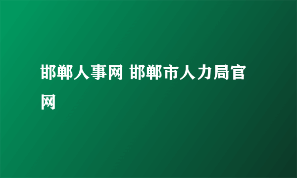 邯郸人事网 邯郸市人力局官网