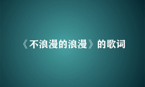 《不浪漫的浪漫》的歌词