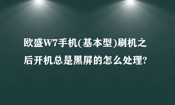 欧盛W7手机(基本型)刷机之后开机总是黑屏的怎么处理?