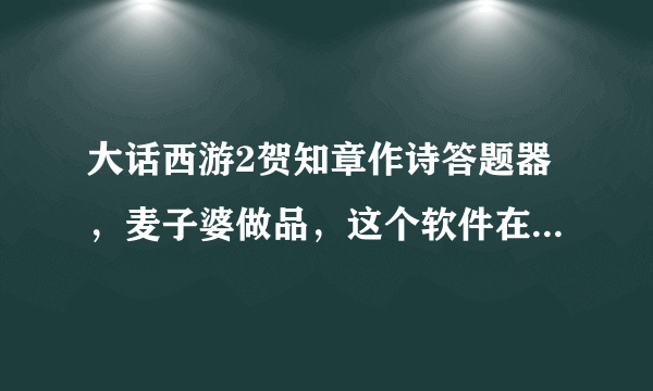 大话西游2贺知章作诗答题器，麦子婆做品，这个软件在哪里可以下载