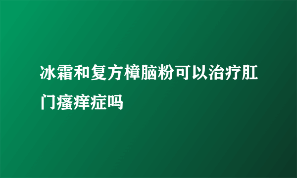 冰霜和复方樟脑粉可以治疗肛门瘙痒症吗