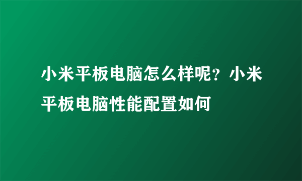 小米平板电脑怎么样呢？小米平板电脑性能配置如何