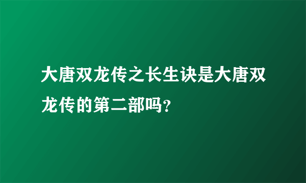 大唐双龙传之长生诀是大唐双龙传的第二部吗？