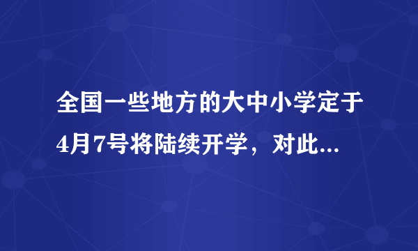 全国一些地方的大中小学定于4月7号将陆续开学，对此你有何看法？