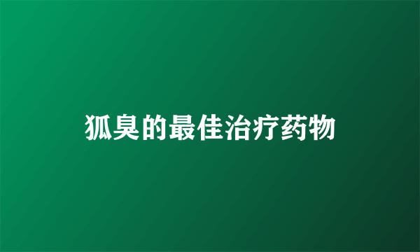 狐臭的最佳治疗药物