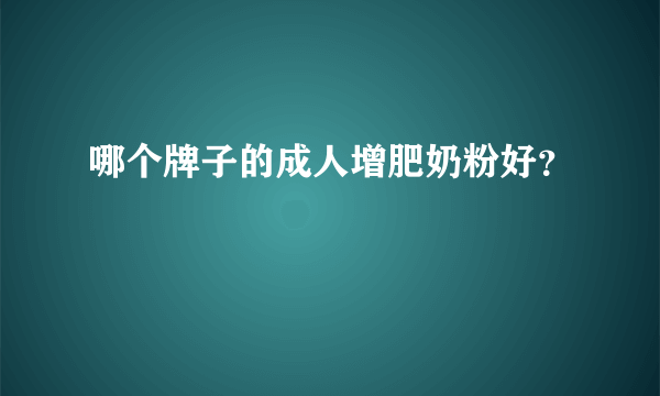 哪个牌子的成人增肥奶粉好？