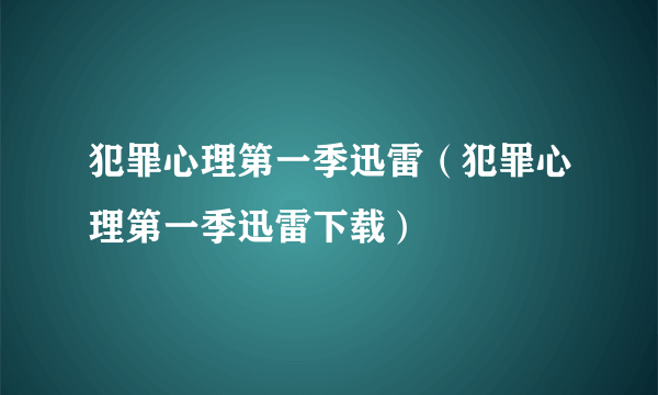 犯罪心理第一季迅雷（犯罪心理第一季迅雷下载）