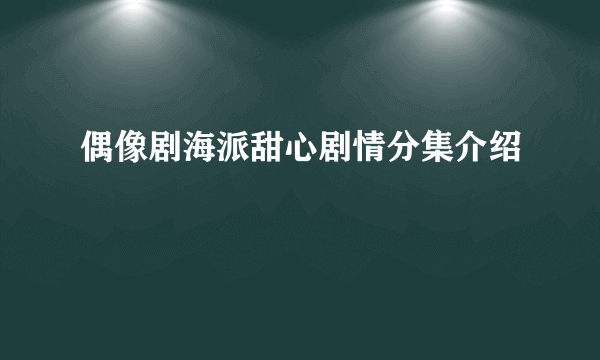 偶像剧海派甜心剧情分集介绍