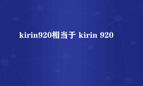 kirin920相当于 kirin 920