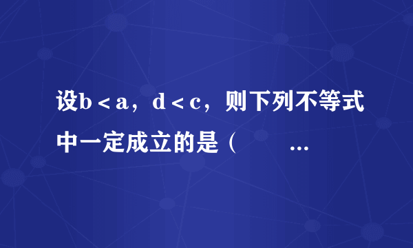 设b＜a，d＜c，则下列不等式中一定成立的是（　　）A.	B.	C.	D.