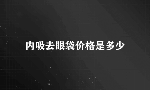 内吸去眼袋价格是多少