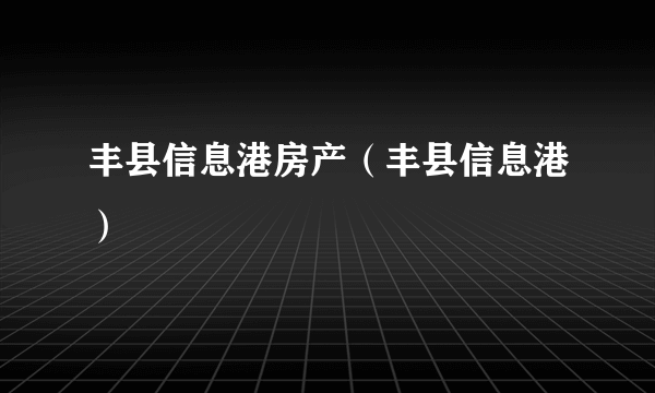 丰县信息港房产（丰县信息港）