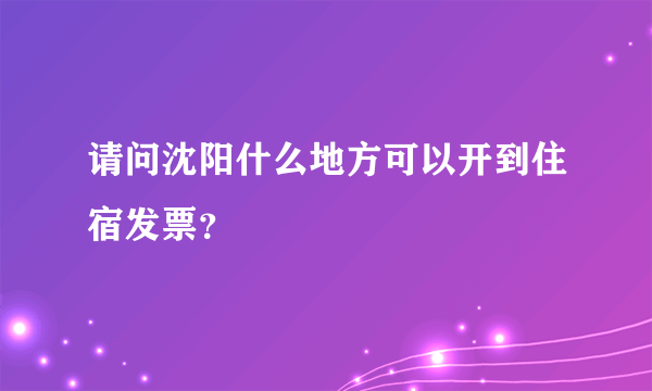 请问沈阳什么地方可以开到住宿发票？